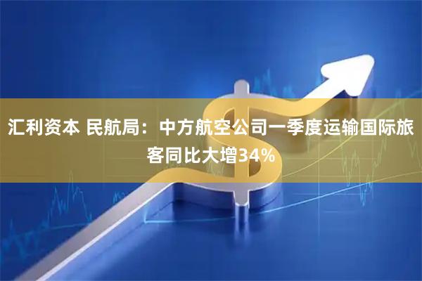 汇利资本 民航局：中方航空公司一季度运输国际旅客同比大增34%