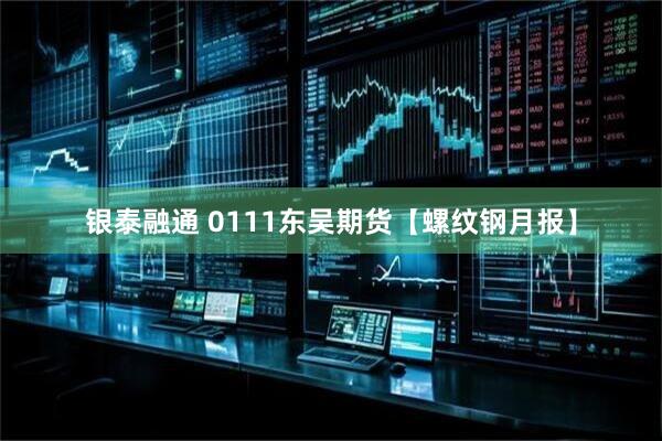 银泰融通 0111东吴期货【螺纹钢月报】