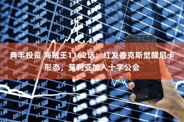 典丰投资 海贼王1162话：红发香克斯觉醒尼卡形态，莫利亚加入十字公会