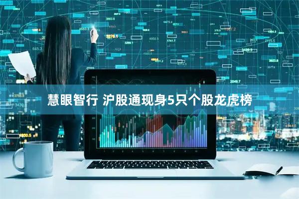 慧眼智行 沪股通现身5只个股龙虎榜
