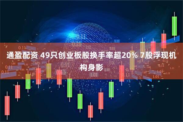 通盈配资 49只创业板股换手率超20% 7股浮现机构身影