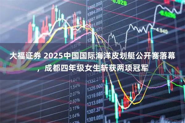 大福证券 2025中国国际海洋皮划艇公开赛落幕，成都四年级女生斩获两项冠军