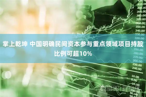 掌上乾坤 中国明确民间资本参与重点领域项目持股比例可超10%