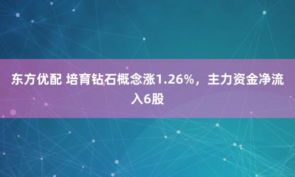 东方优配 培育钻石概念涨1.26%，主力资金净流入6股