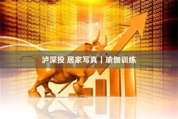 泸深投 居家写真｜瑜伽训练