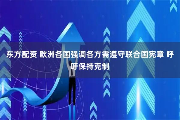 东方配资 欧洲各国强调各方需遵守联合国宪章 呼吁保持克制