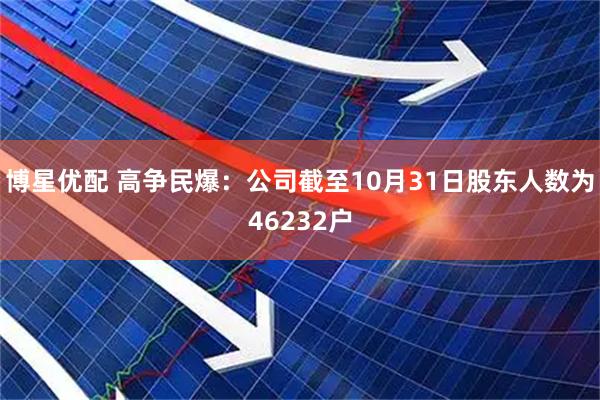 博星优配 高争民爆：公司截至10月31日股东人数为46232户